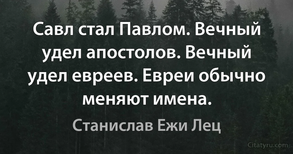 Савл стал Павлом. Вечный удел апостолов. Вечный удел евреев. Евреи обычно меняют имена. (Станислав Ежи Лец)