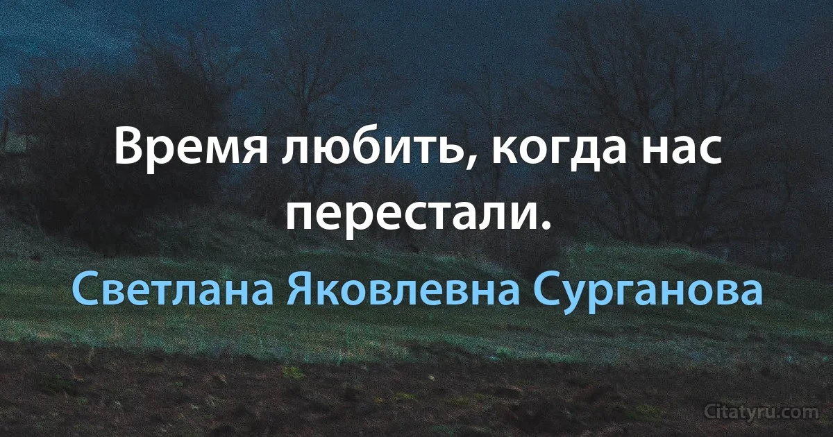 Время любить, когда нас перестали. (Светлана Яковлевна Сурганова)