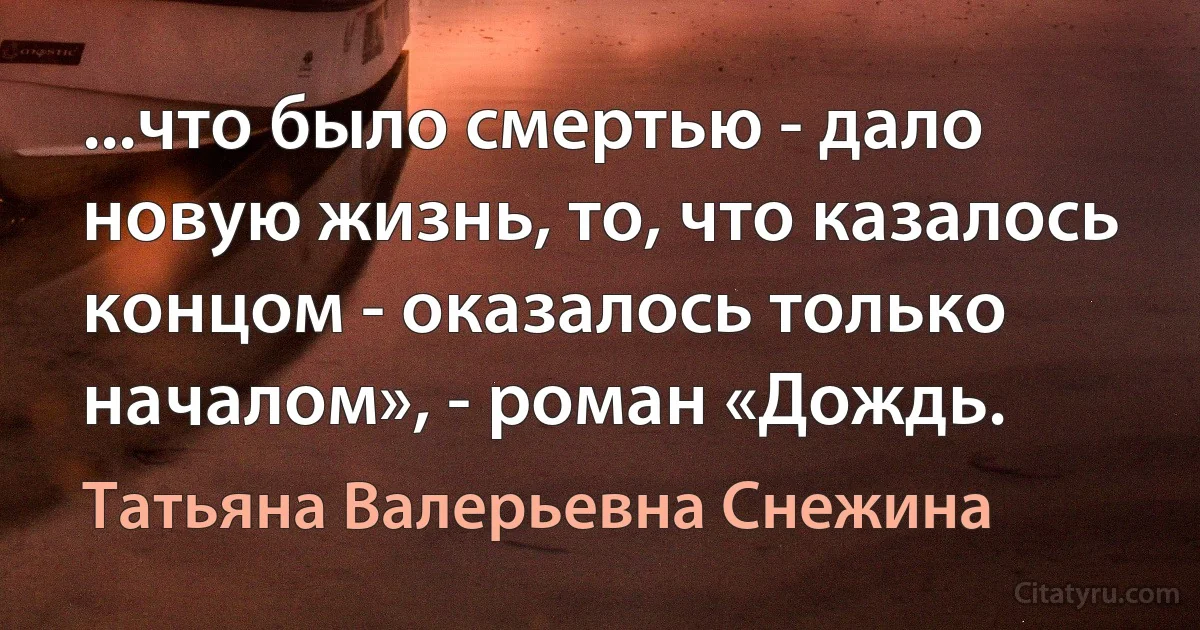 ...что было смертью - дало новую жизнь, то, что казалось концом - оказалось только началом», - роман «Дождь. (Татьяна Валерьевна Снежина)