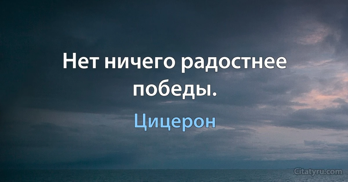 Нет ничего радостнее победы. (Цицерон)