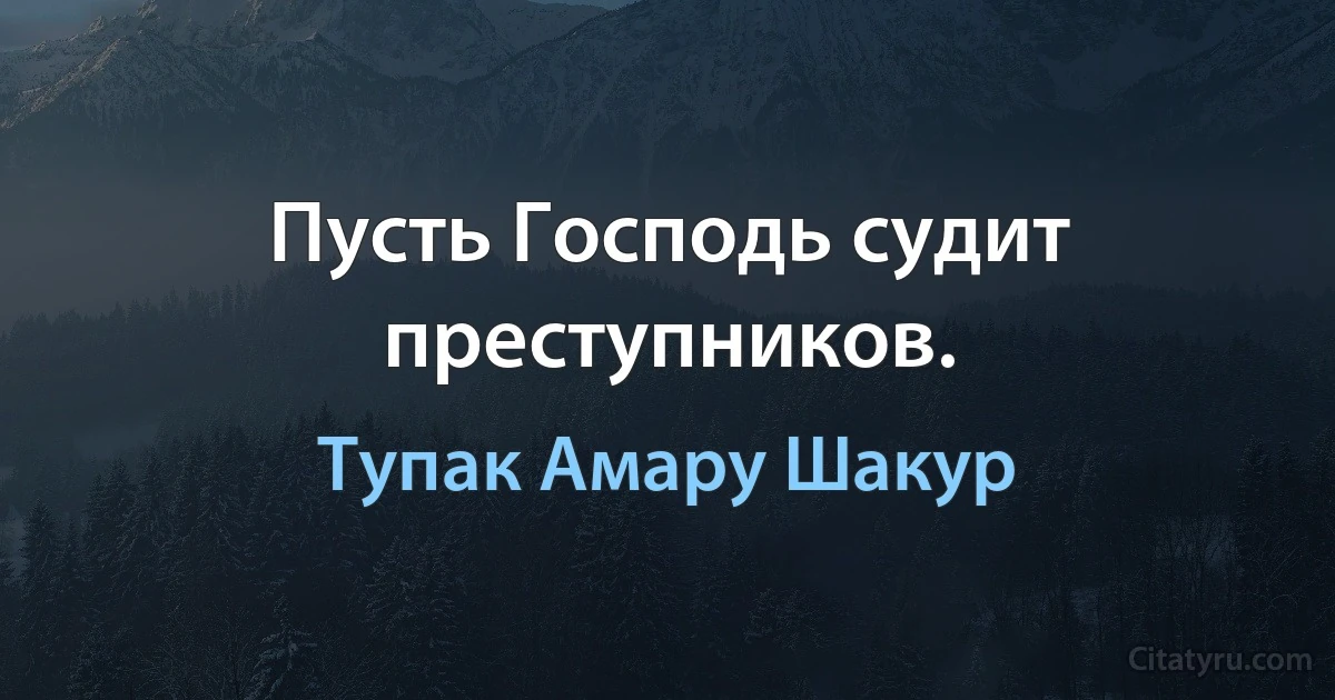 Пусть Господь судит преступников. (Тупак Амару Шакур)