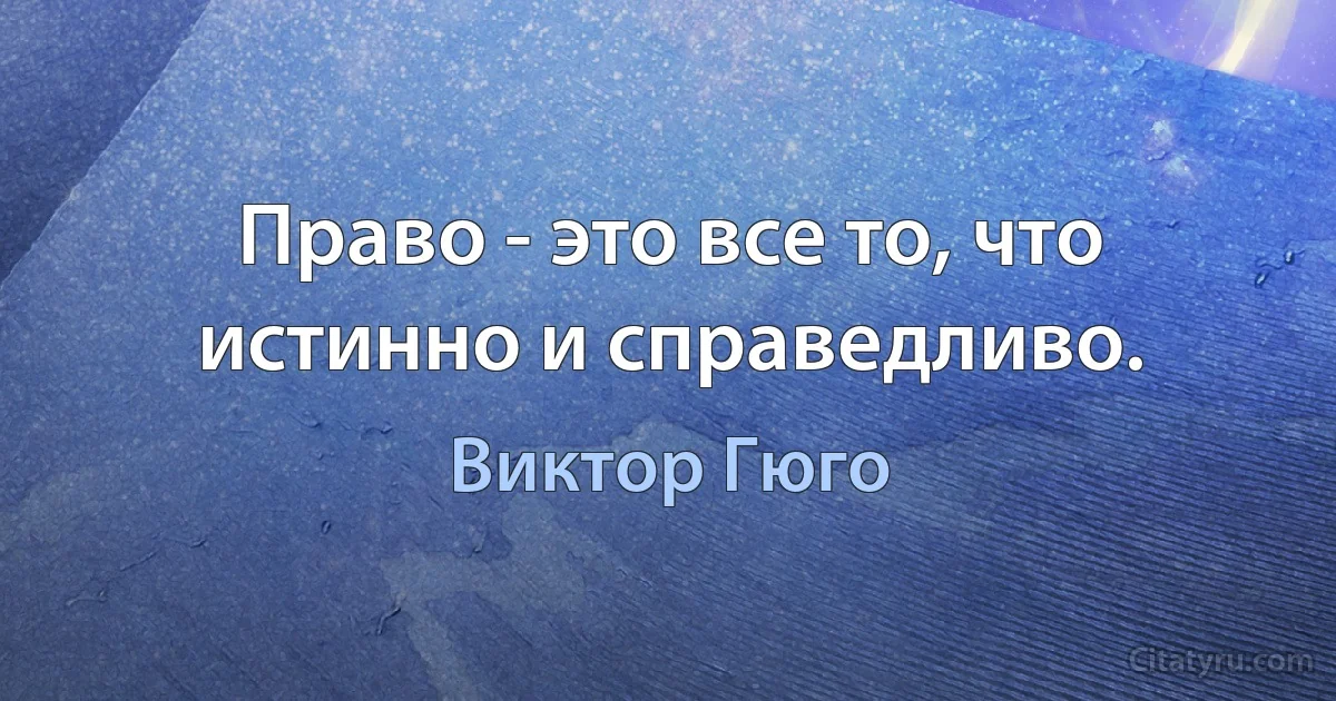 Право - это все то, что истинно и справедливо. (Виктор Гюго)