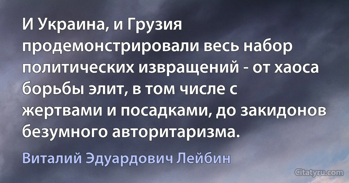 И Украина, и Грузия продемонстрировали весь набор политических извращений - от хаоса борьбы элит, в том числе с жертвами и посадками, до закидонов безумного авторитаризма. (Виталий Эдуардович Лейбин)