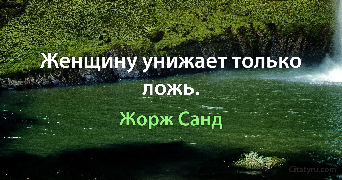 Женщину унижает только ложь. (Жорж Санд)