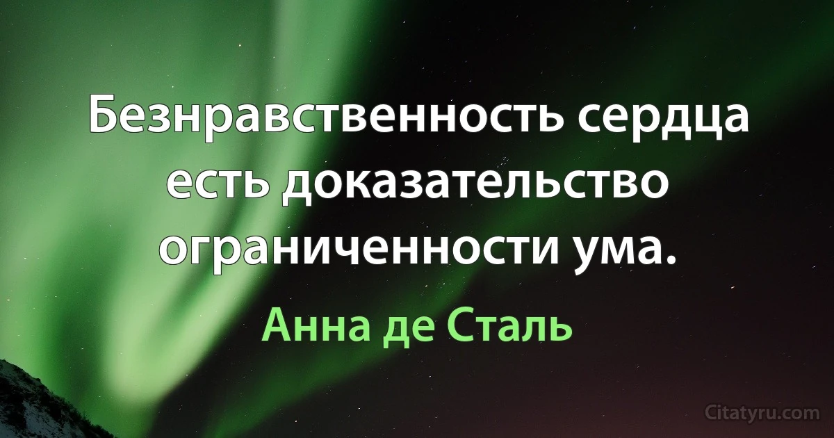 Безнравственность сердца есть доказательство ограниченности ума. (Анна де Сталь)