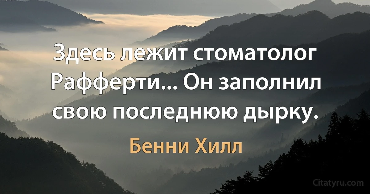 Здесь лежит стоматолог Рафферти... Он заполнил свою последнюю дырку. (Бенни Хилл)