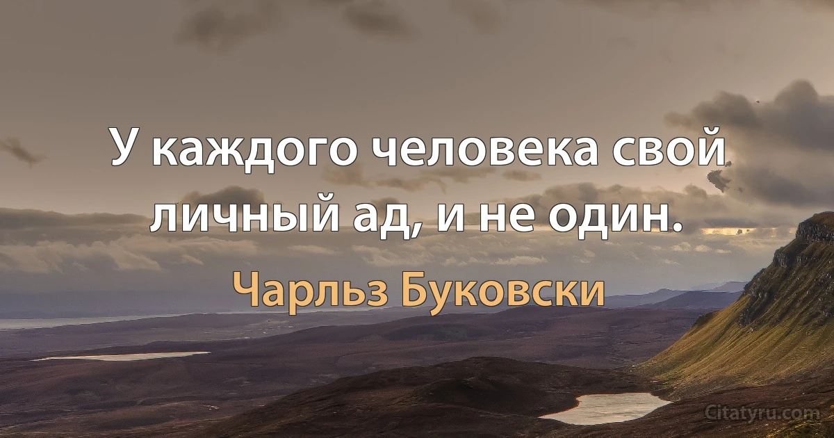 У каждого человека свой личный ад, и не один. (Чарльз Буковски)