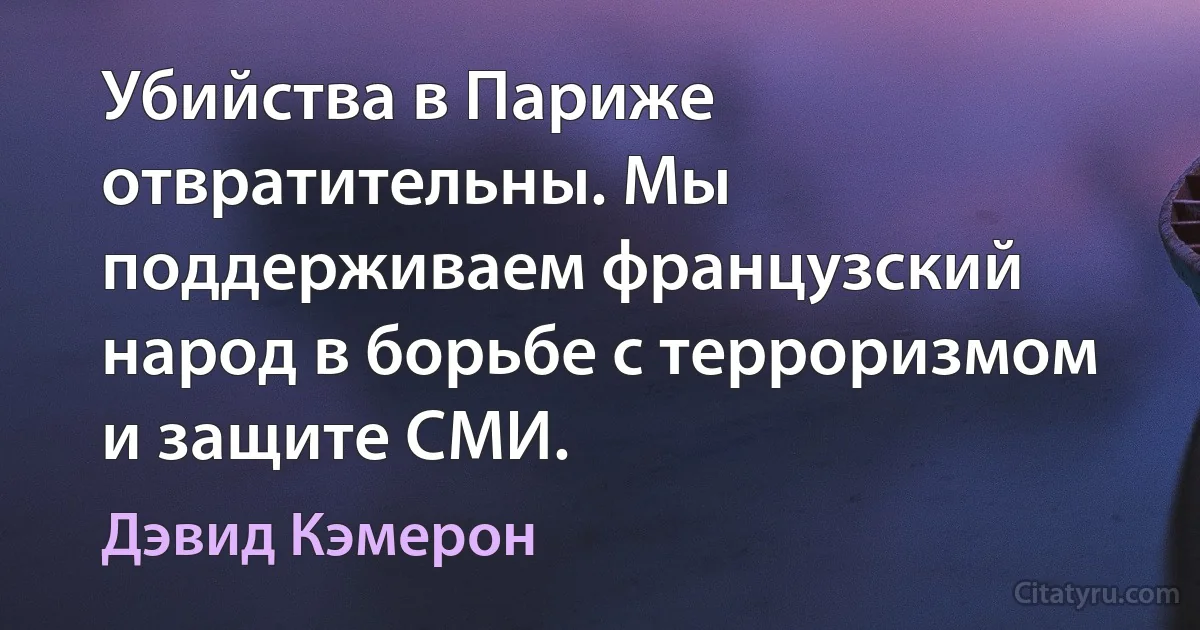 Убийства в Париже отвратительны. Мы поддерживаем французский народ в борьбе с терроризмом и защите СМИ. (Дэвид Кэмерон)