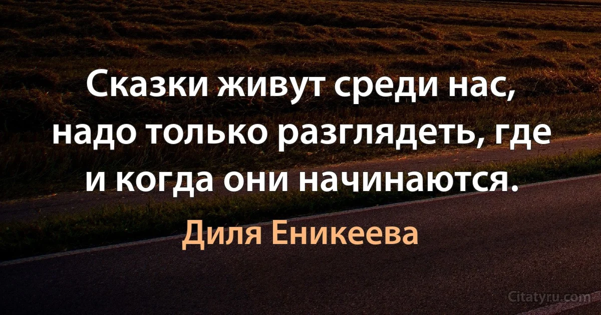 Сказки живут среди нас, надо только разглядеть, где и когда они начинаются. (Диля Еникеева)