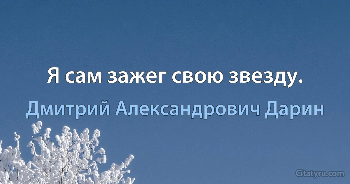 Я сам зажег свою звезду. (Дмитрий Александрович Дарин)