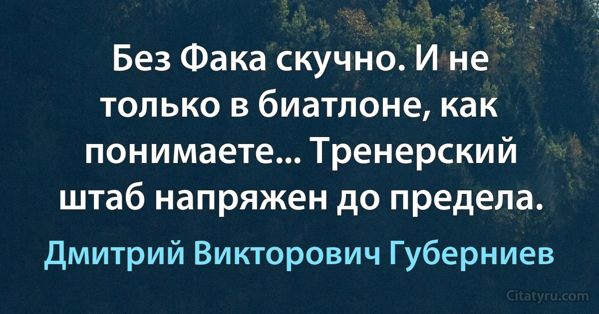 Без Фака скучно. И не только в биатлоне, как понимаете... Тренерский штаб напряжен до предела. (Дмитрий Викторович Губерниев)