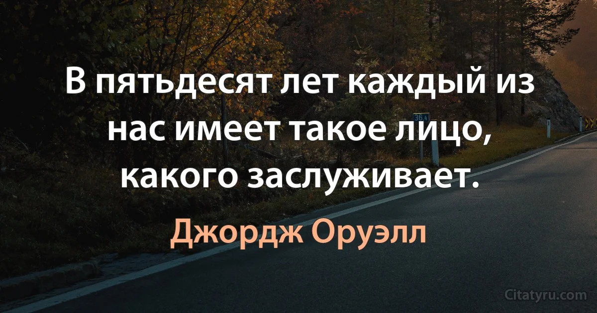 В пятьдесят лет каждый из нас имеет такое лицо, какого заслуживает. (Джордж Оруэлл)