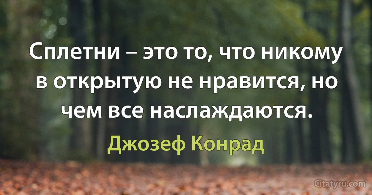 Сплетни – это то, что никому в открытую не нравится, но чем все наслаждаются. (Джозеф Конрад)