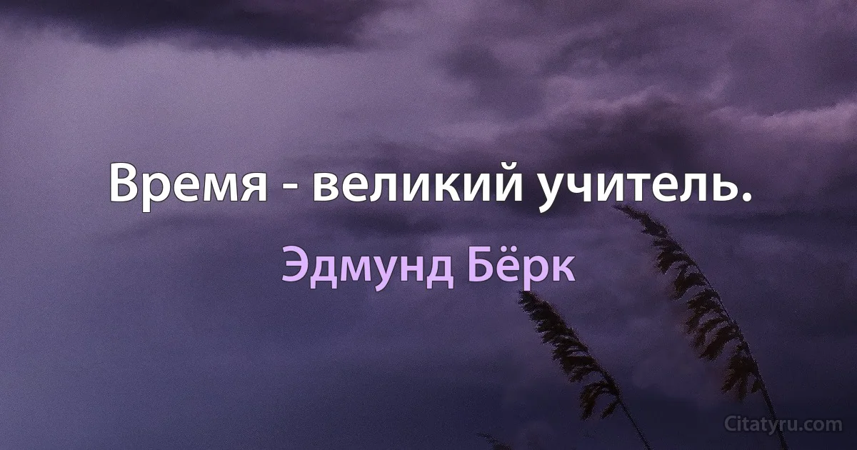 Время - великий учитель. (Эдмунд Бёрк)