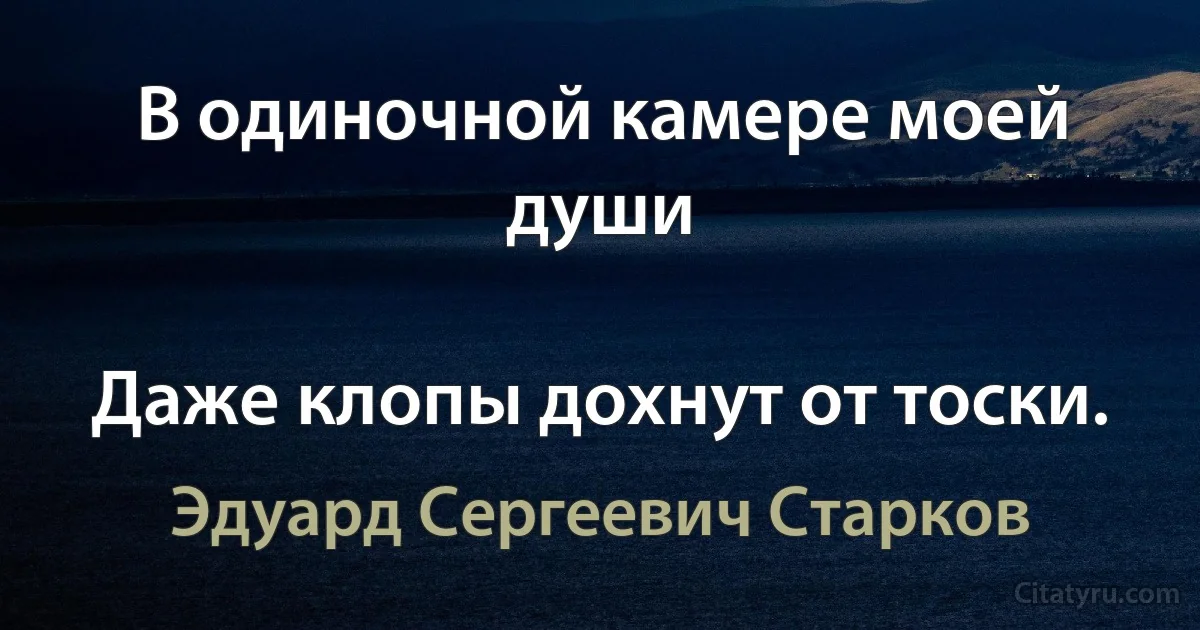 В одиночной камере моей души

Даже клопы дохнут от тоски. (Эдуард Сергеевич Старков)