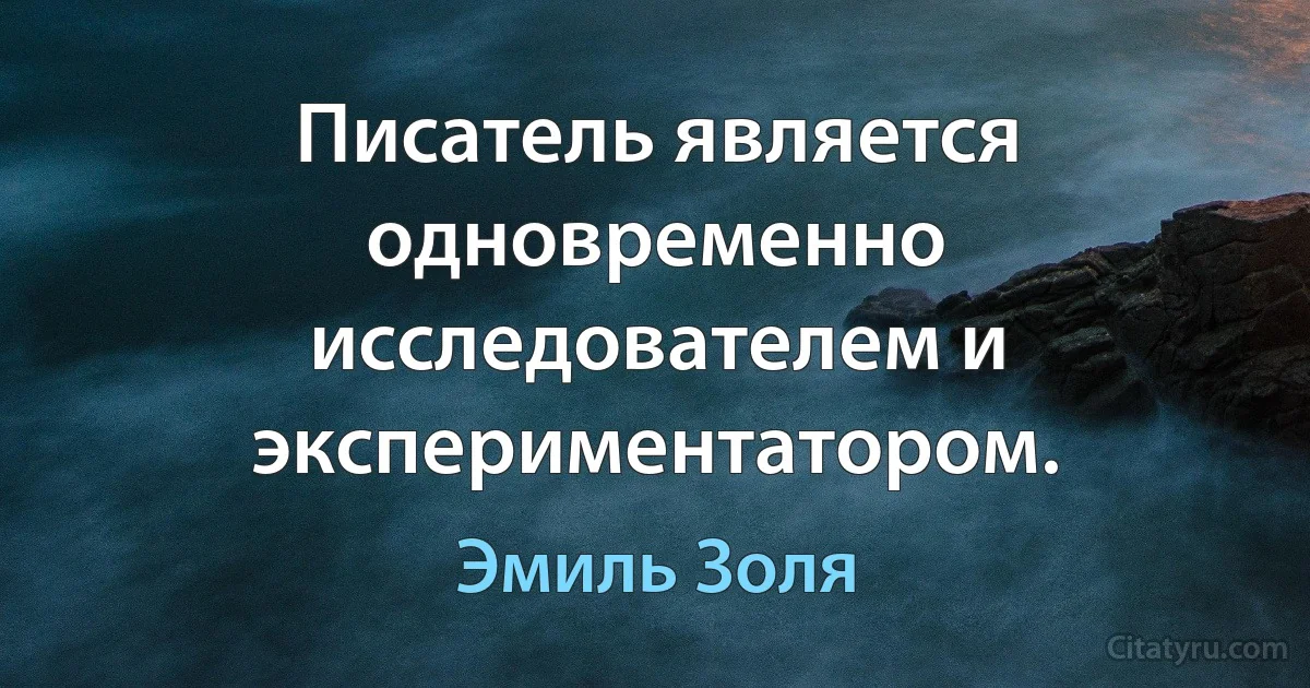 Писатель является одновременно исследователем и экспериментатором. (Эмиль Золя)