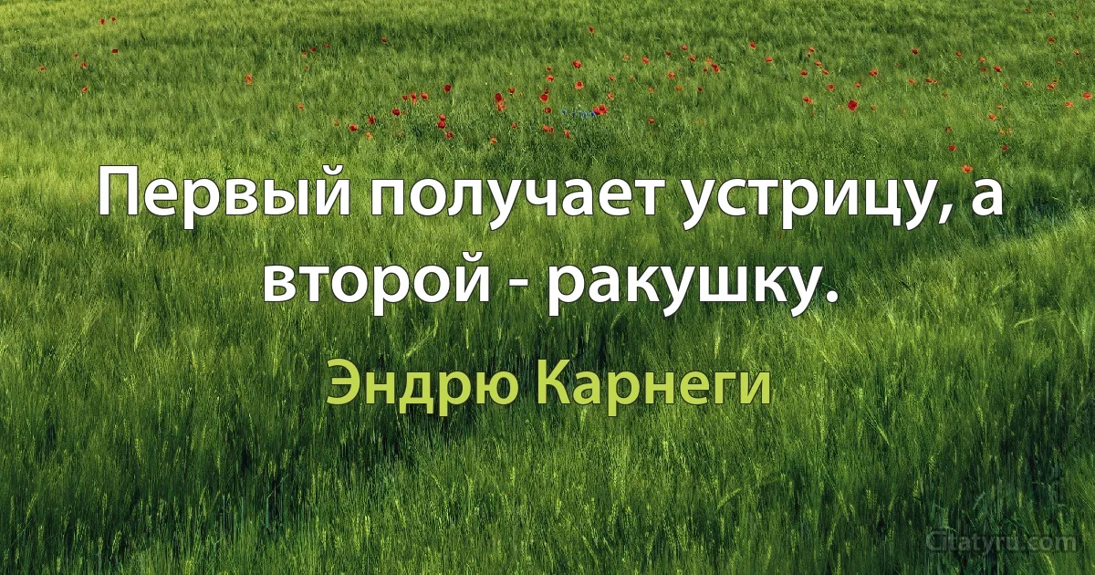 Первый получает устрицу, а второй - ракушку. (Эндрю Карнеги)