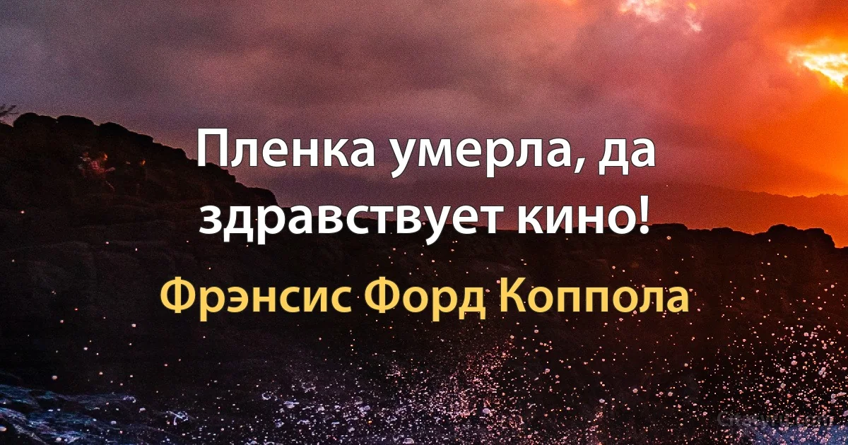 Пленка умерла, да здравствует кино! (Фрэнсис Форд Коппола)