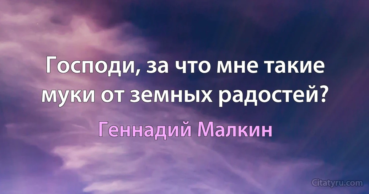 Господи, за что мне такие муки от земных радостей? (Геннадий Малкин)