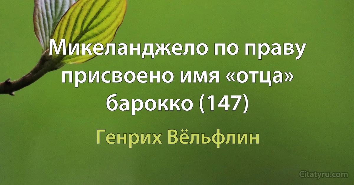 Микеланджело по праву присвоено имя «отца» барокко (147) (Генрих Вёльфлин)