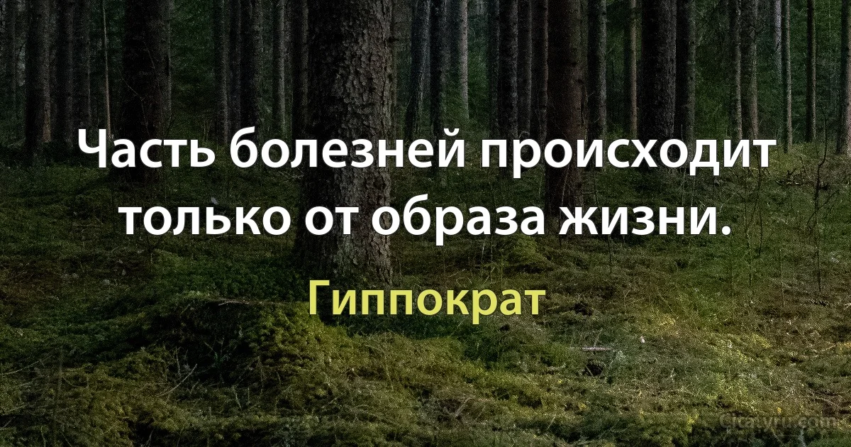 Часть болезней происходит только от образа жизни. (Гиппократ)