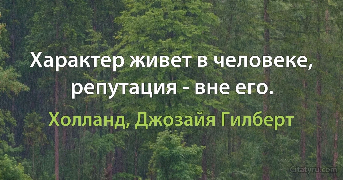 Характер живет в человеке, репутация - вне его. (Холланд, Джозайя Гилберт)