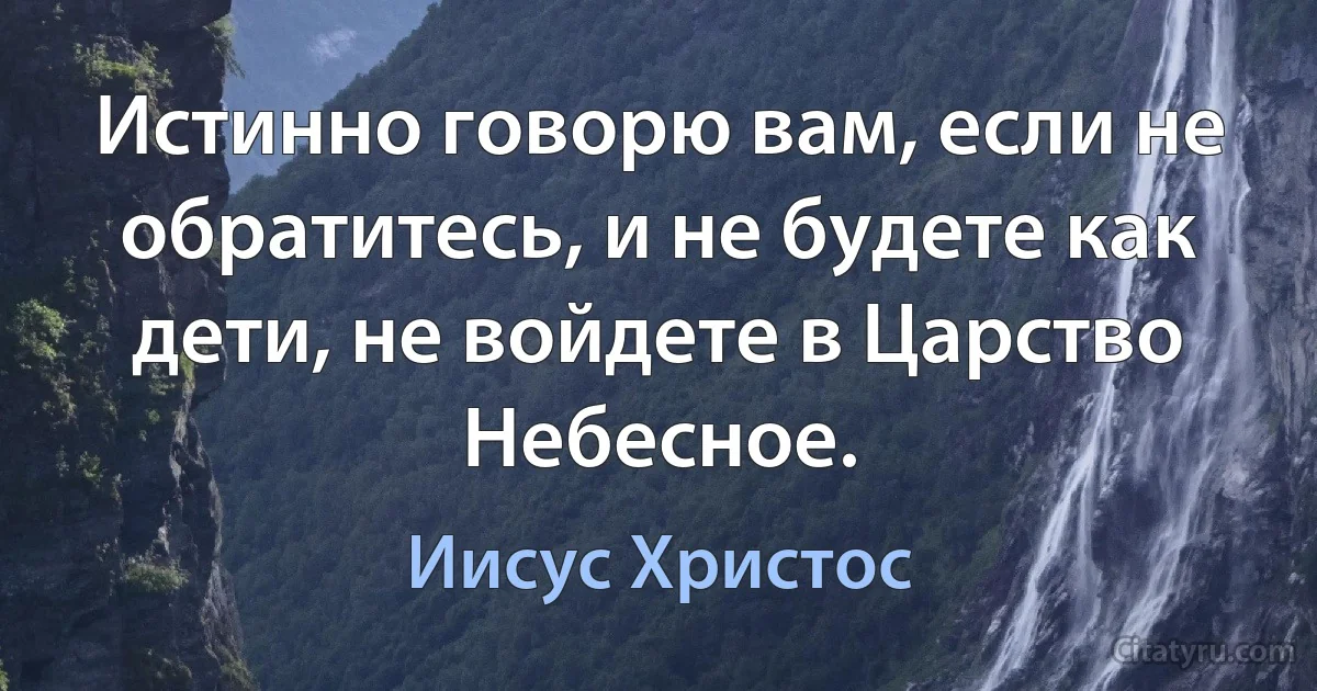 Истинно говорю вам, если не обратитесь, и не будете как дети, не войдете в Царство Небесное. (Иисус Христос)