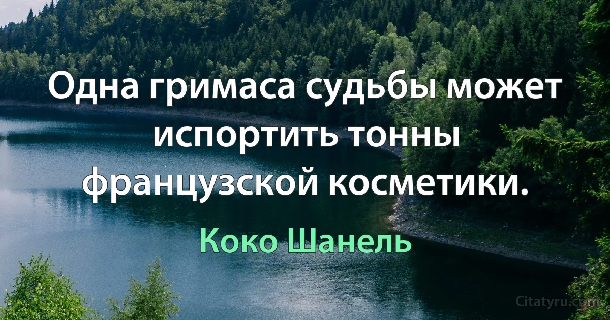 Одна гримаса судьбы может испортить тонны французской косметики. (Коко Шанель)