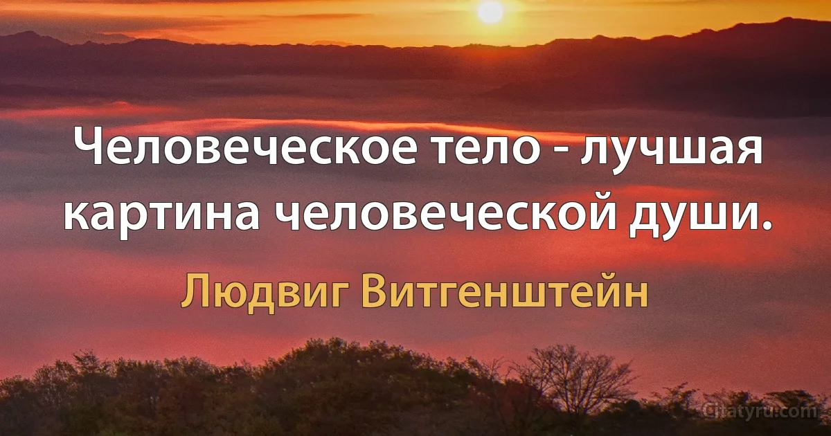 Человеческое тело - лучшая картина человеческой души. (Людвиг Витгенштейн)