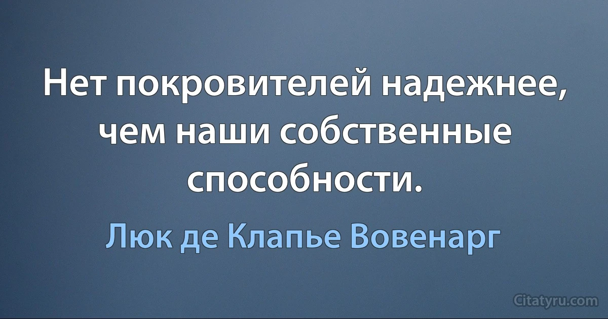 Нет покровителей надежнее, чем наши собственные способности. (Люк де Клапье Вовенарг)