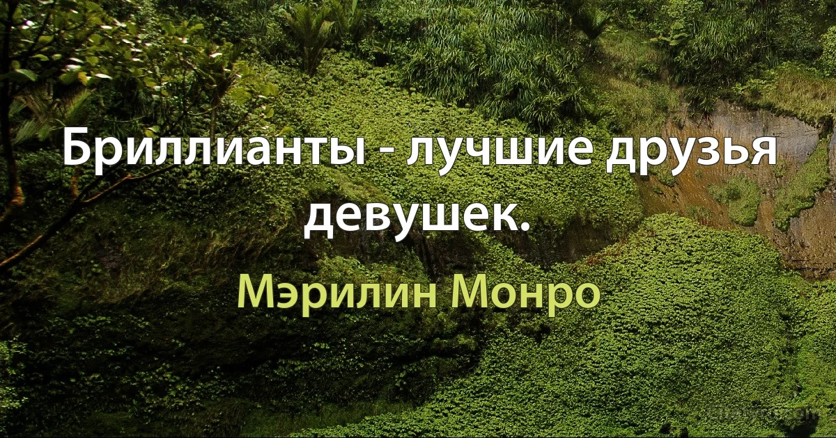 Бриллианты - лучшие друзья девушек. (Мэрилин Монро)