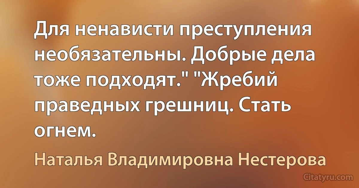 Для ненависти преступления необязательны. Добрые дела тоже подходят." "Жребий праведных грешниц. Стать огнем. (Наталья Владимировна Нестерова)