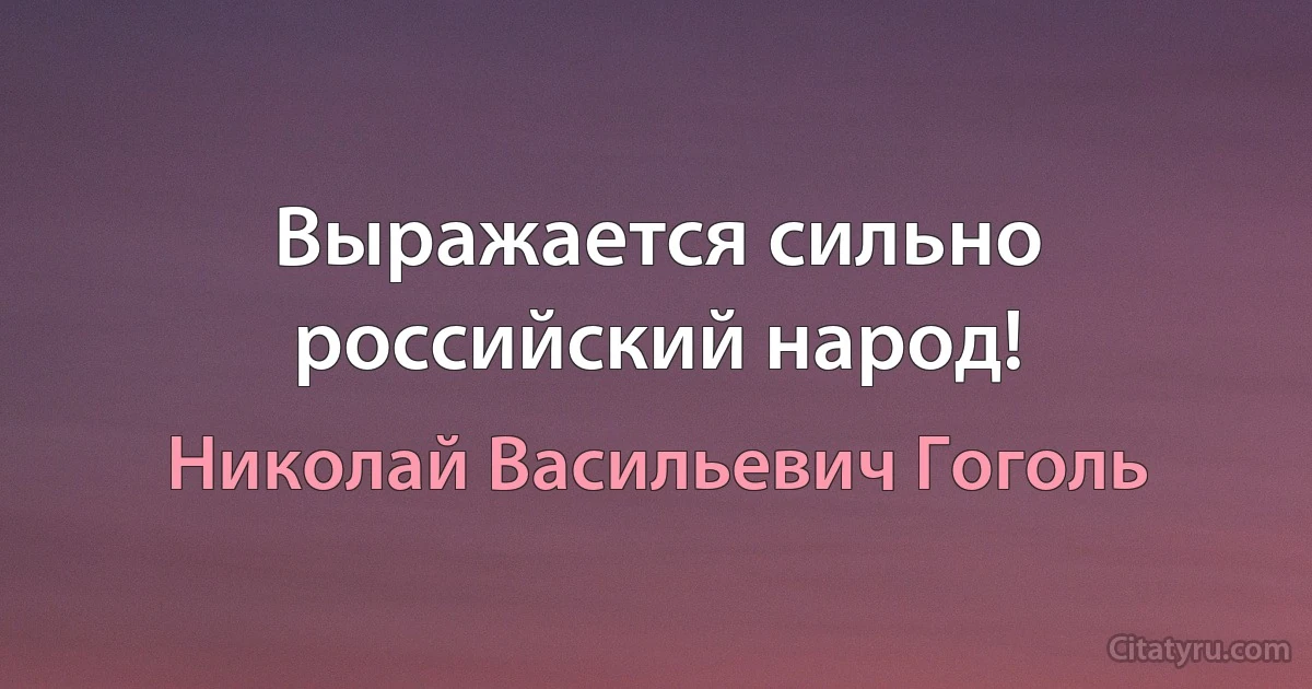 Выражается сильно российский народ! (Николай Васильевич Гоголь)