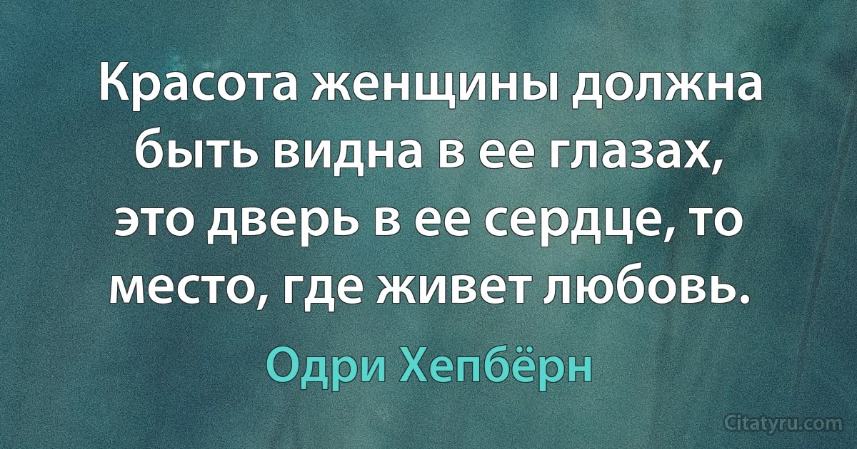 Красота женщины должна быть видна в ее глазах, это дверь в ее сердце, то место, где живет любовь. (Одри Хепбёрн)