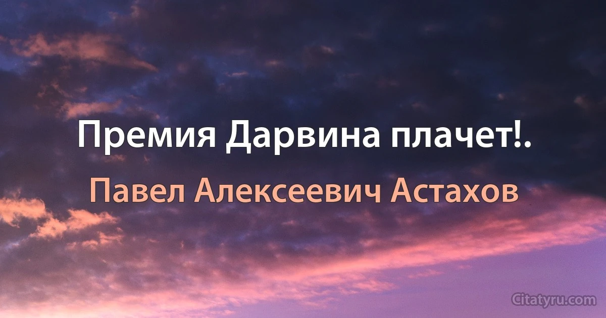 Премия Дарвина плачет!. (Павел Алексеевич Астахов)