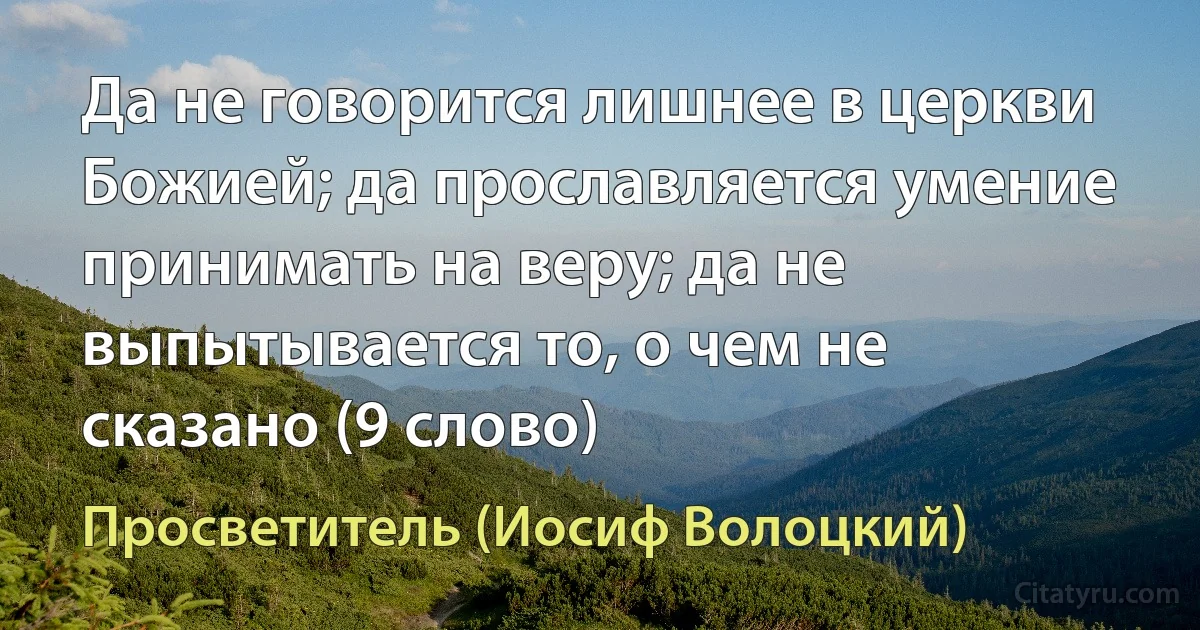 Да не говорится лишнее в церкви Божией; да прославляется умение принимать на веру; да не выпытывается то, о чем не сказано (9 слово) (Просветитель (Иосиф Волоцкий))