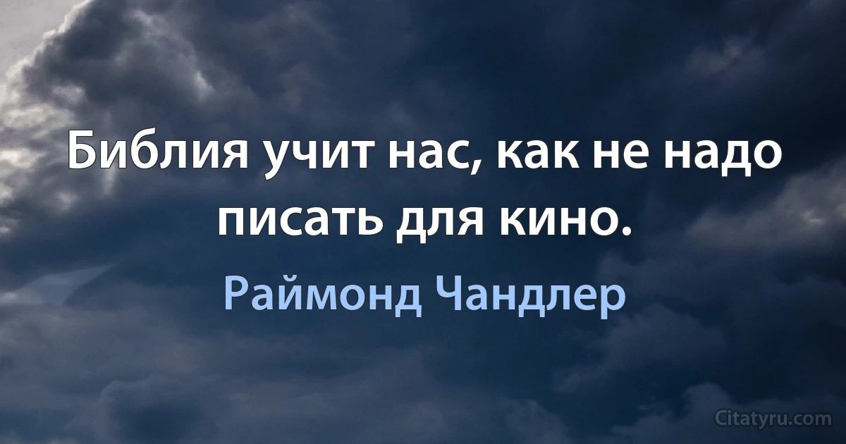 Библия учит нас, как не надо писать для кино. (Раймонд Чандлер)