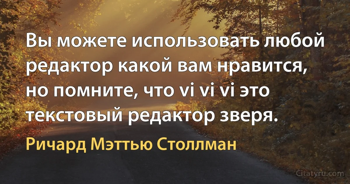 Вы можете использовать любой редактор какой вам нравится, но помните, что vi vi vi это текстовый редактор зверя. (Ричард Мэттью Столлман)