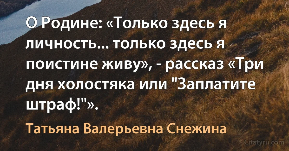 О Родине: «Только здесь я личность... только здесь я поистине живу», - рассказ «Три дня холостяка или "Заплатите штраф!"». (Татьяна Валерьевна Снежина)