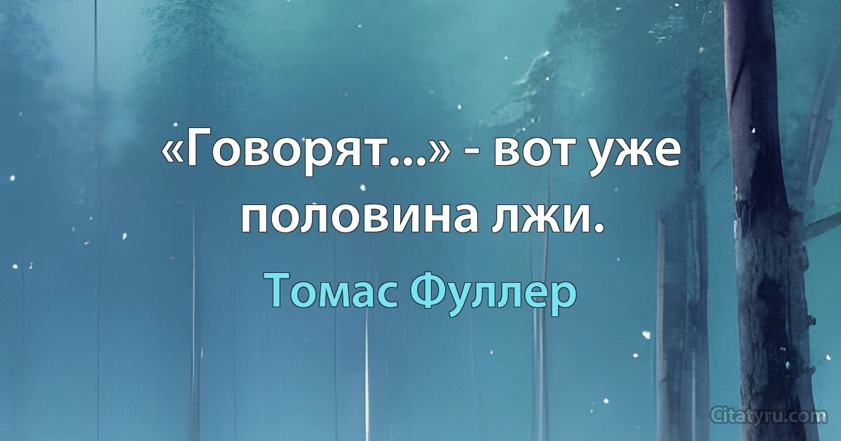 «Говорят...» - вот уже половина лжи. (Томас Фуллер)