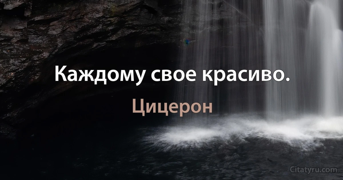 Каждому свое красиво. (Цицерон)