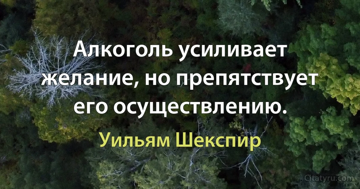 Алкоголь усиливает желание, но препятствует его осуществлению. (Уильям Шекспир)