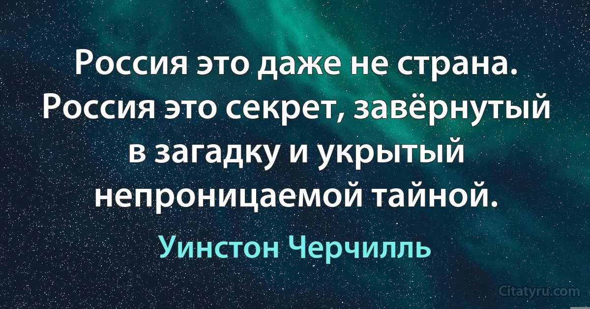 Россия это даже не страна. Россия это секрет, завёрнутый в загадку и укрытый непроницаемой тайной. (Уинстон Черчилль)