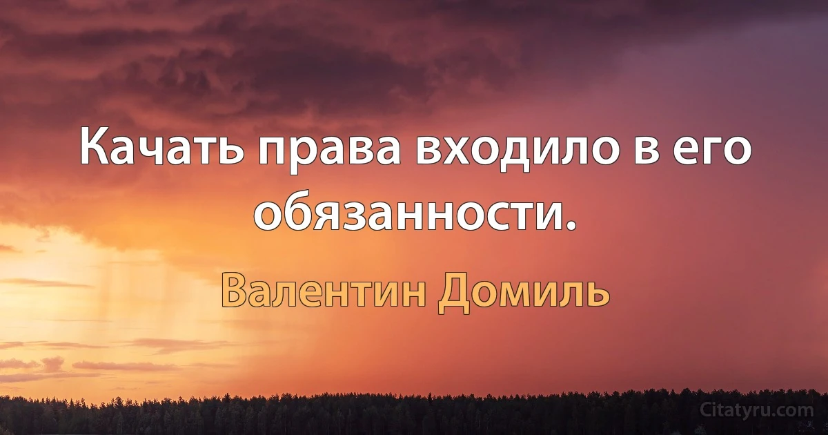 Качать права входило в его обязанности. (Валентин Домиль)