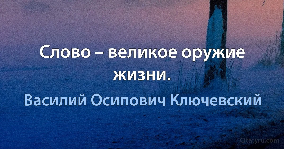 Слово – великое оружие жизни. (Василий Осипович Ключевский)