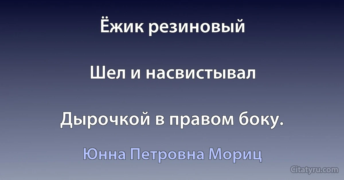 Ёжик резиновый

Шел и насвистывал

Дырочкой в правом боку. (Юнна Петровна Мориц)