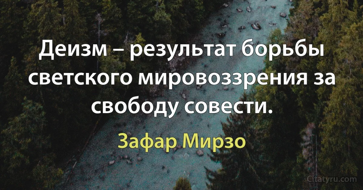 Деизм – результат борьбы светского мировоззрения за свободу совести. (Зафар Мирзо)