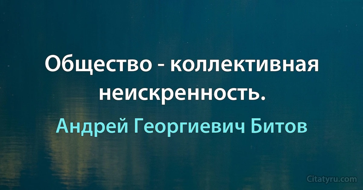 Общество - коллективная неискренность. (Андрей Георгиевич Битов)