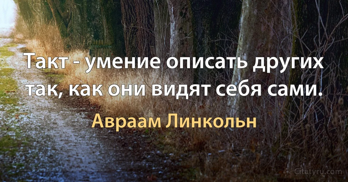 Такт - умение описать других так, как они видят себя сами. (Авраам Линкольн)