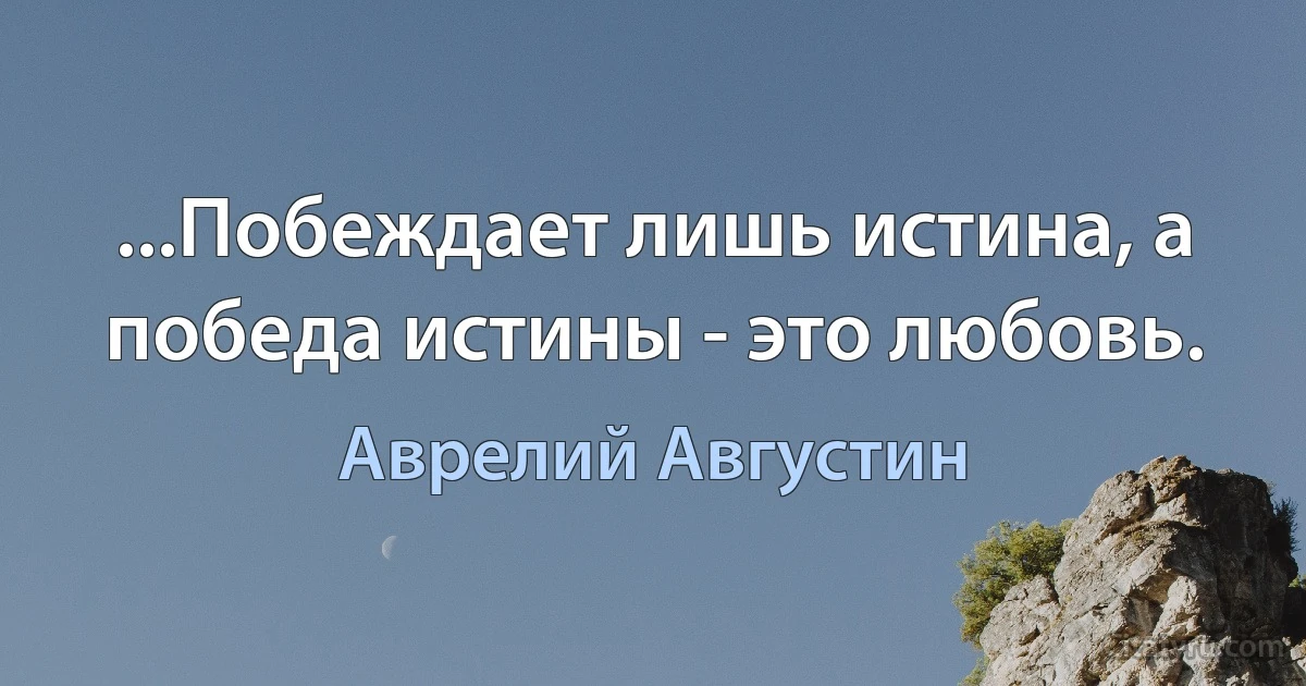 ...Побеждает лишь истина, а победа истины - это любовь. (Аврелий Августин)